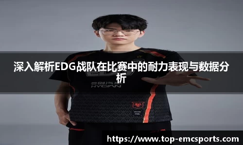 深入解析EDG战队在比赛中的耐力表现与数据分析